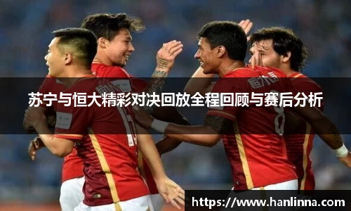 苏宁与恒大精彩对决回放全程回顾与赛后分析