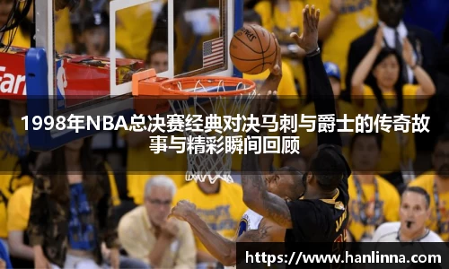1998年NBA总决赛经典对决马刺与爵士的传奇故事与精彩瞬间回顾