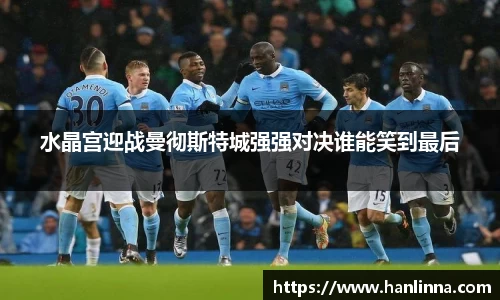 水晶宫迎战曼彻斯特城强强对决谁能笑到最后